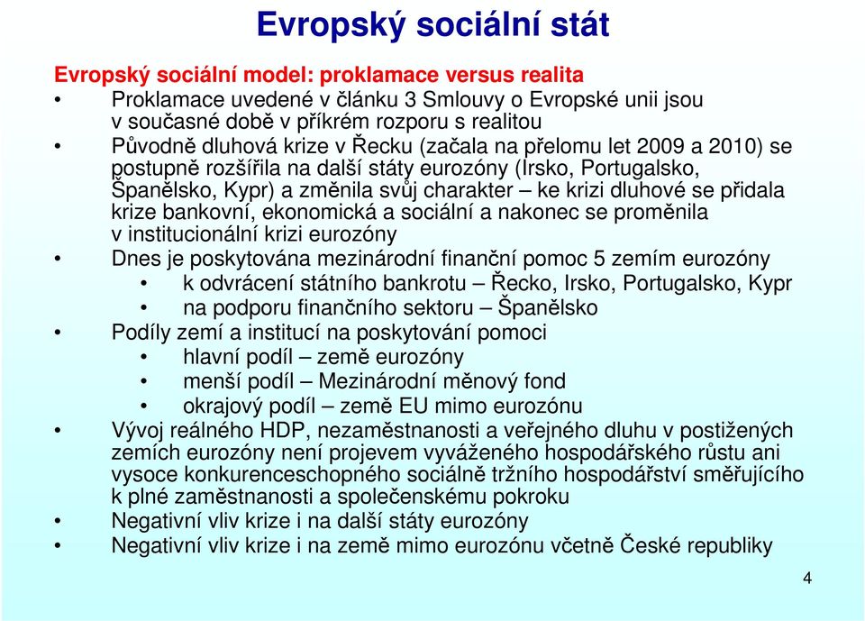 ekonomická a sociální a nakonec se proměnila v institucionální krizi eurozóny Dnes je poskytována mezinárodní finanční pomoc 5 zemím eurozóny k odvrácení státního bankrotu Řecko, Irsko, Portugalsko,