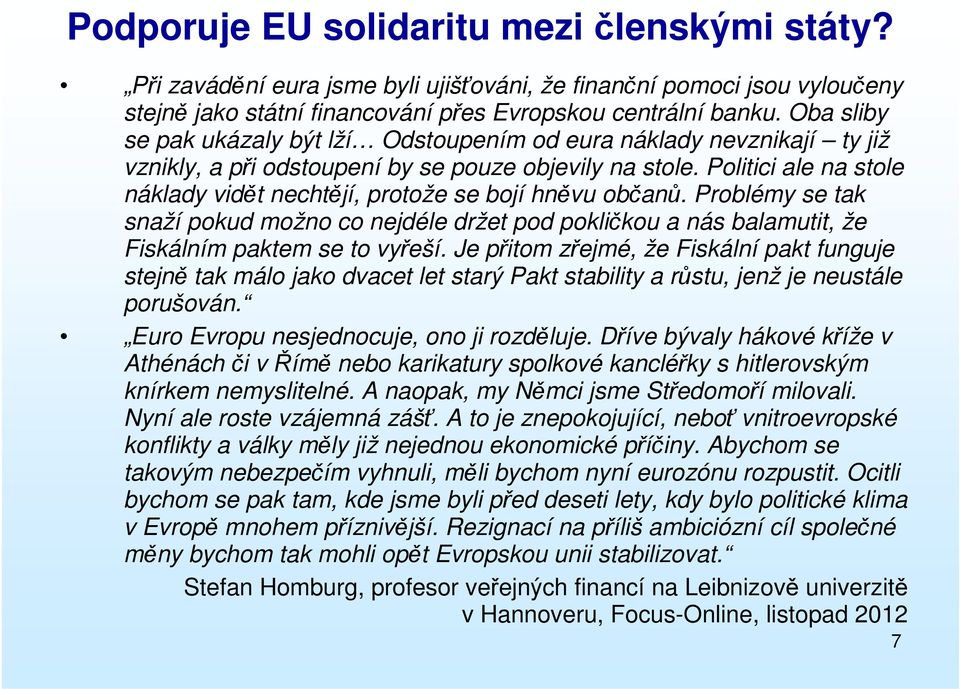 Politici ale na stole náklady vidět nechtějí, protože se bojí hněvu občanů. Problémy se tak snaží pokud možno co nejdéle držet pod pokličkou a nás balamutit, že Fiskálním paktem se to vyřeší.