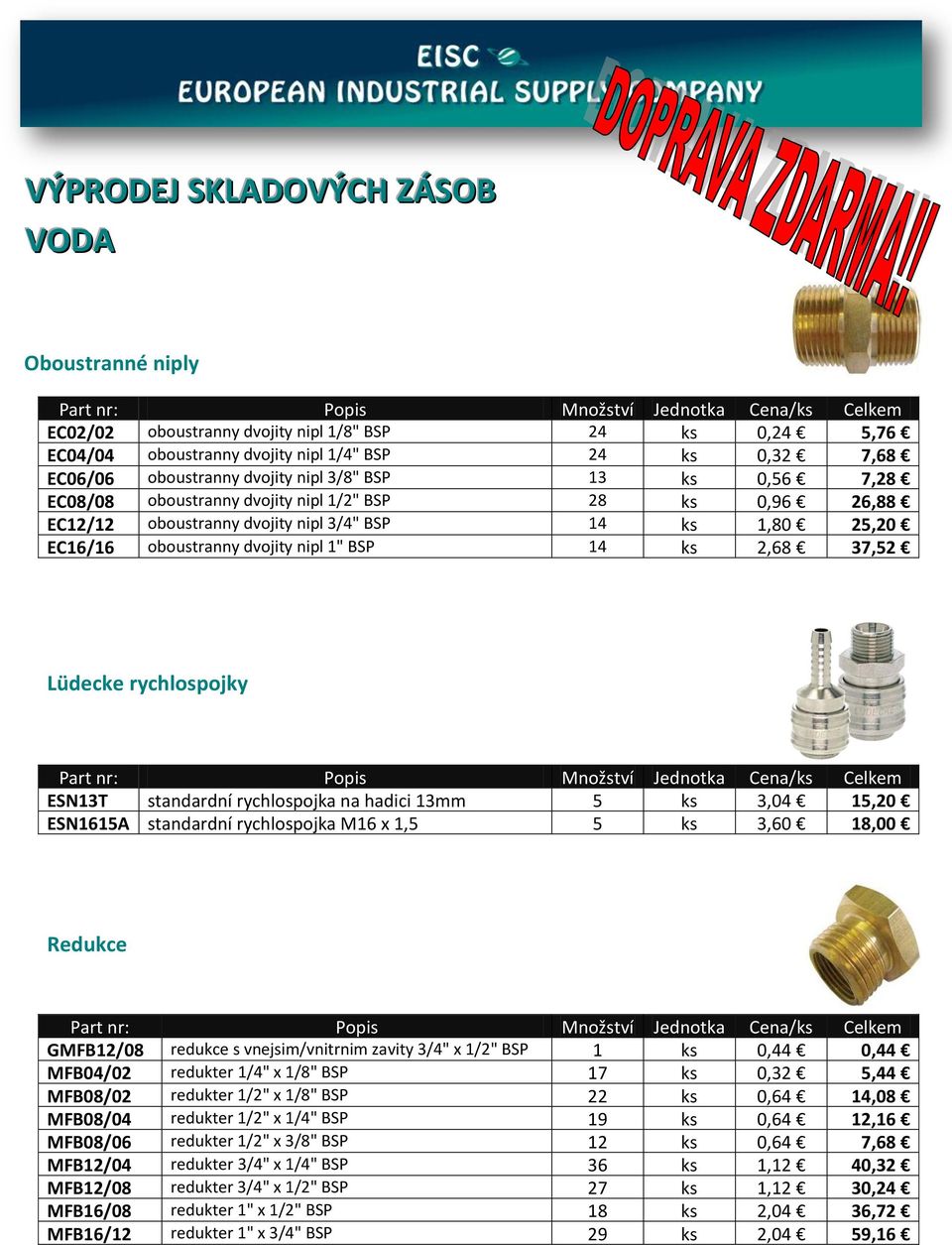 Lüdecke rychlospojky ESN13T standardní rychlospojka na hadici 13mm 5 ks 3,04 15,20 ESN1615A standardní rychlospojka M16 x 1,5 5 ks 3,60 18,00 Redukce GMFB12/08 redukce s vnejsim/vnitrnim zavity 3/4"