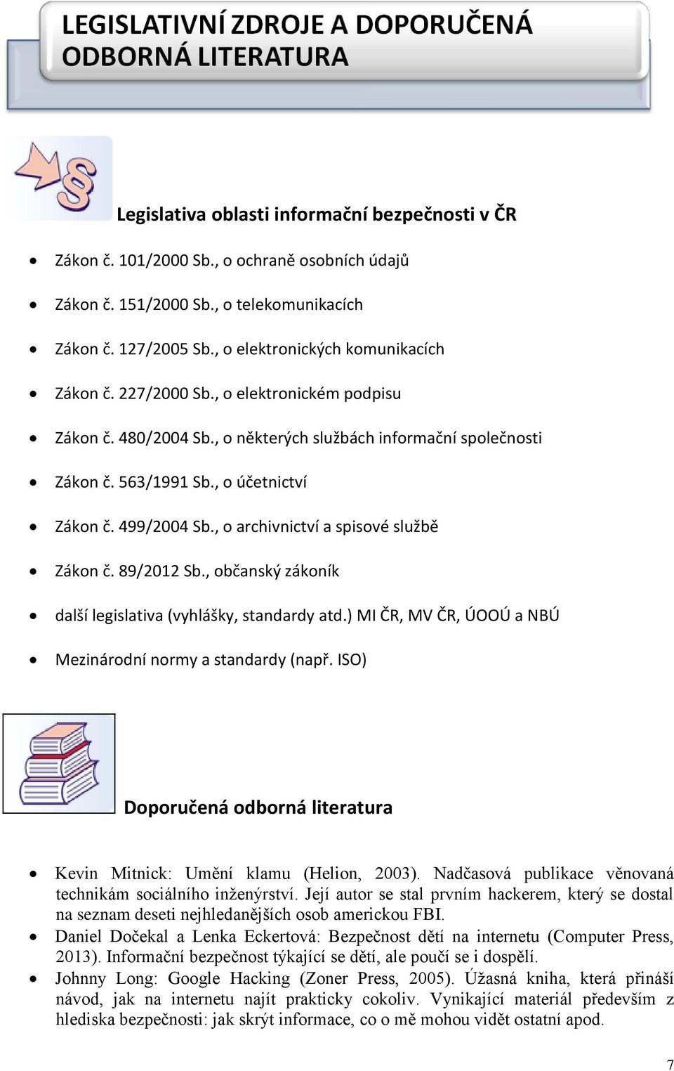 , o archivnictví a spisové službě Zákon č. 89/2012 Sb., občanský zákoník další legislativa (vyhlášky, standardy atd.) MI ČR, MV ČR, ÚOOÚ a NBÚ Mezinárodní normy a standardy (např.