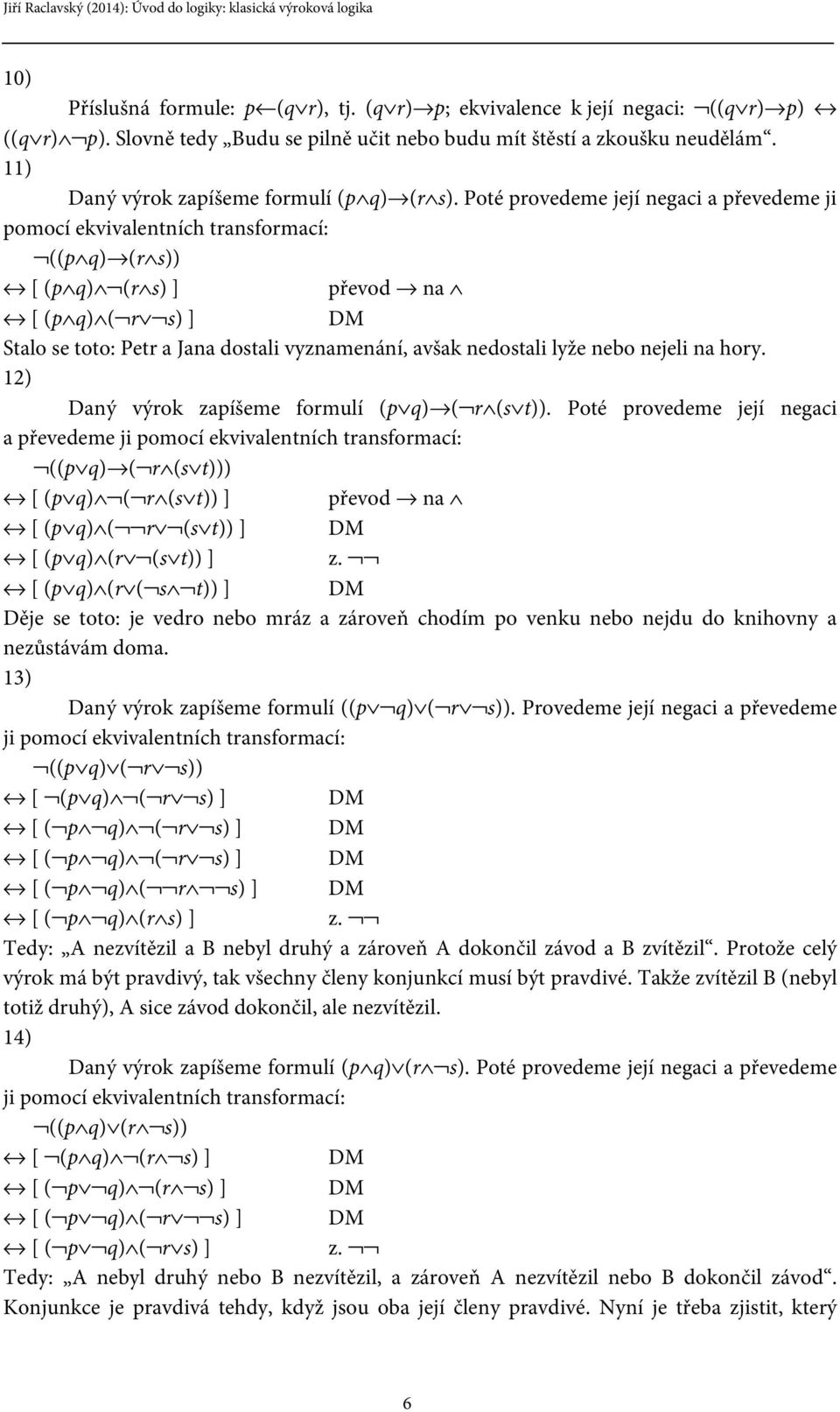 Poté provedeme její negaci a převedeme ji pomocí ekvivalentních transformací: ((p q) (r s)) [ (p q) (r s) ] převod na [ (p q) ( r s) ] Stalo se toto: Petr a Jana dostali vyznamenání, avšak nedostali