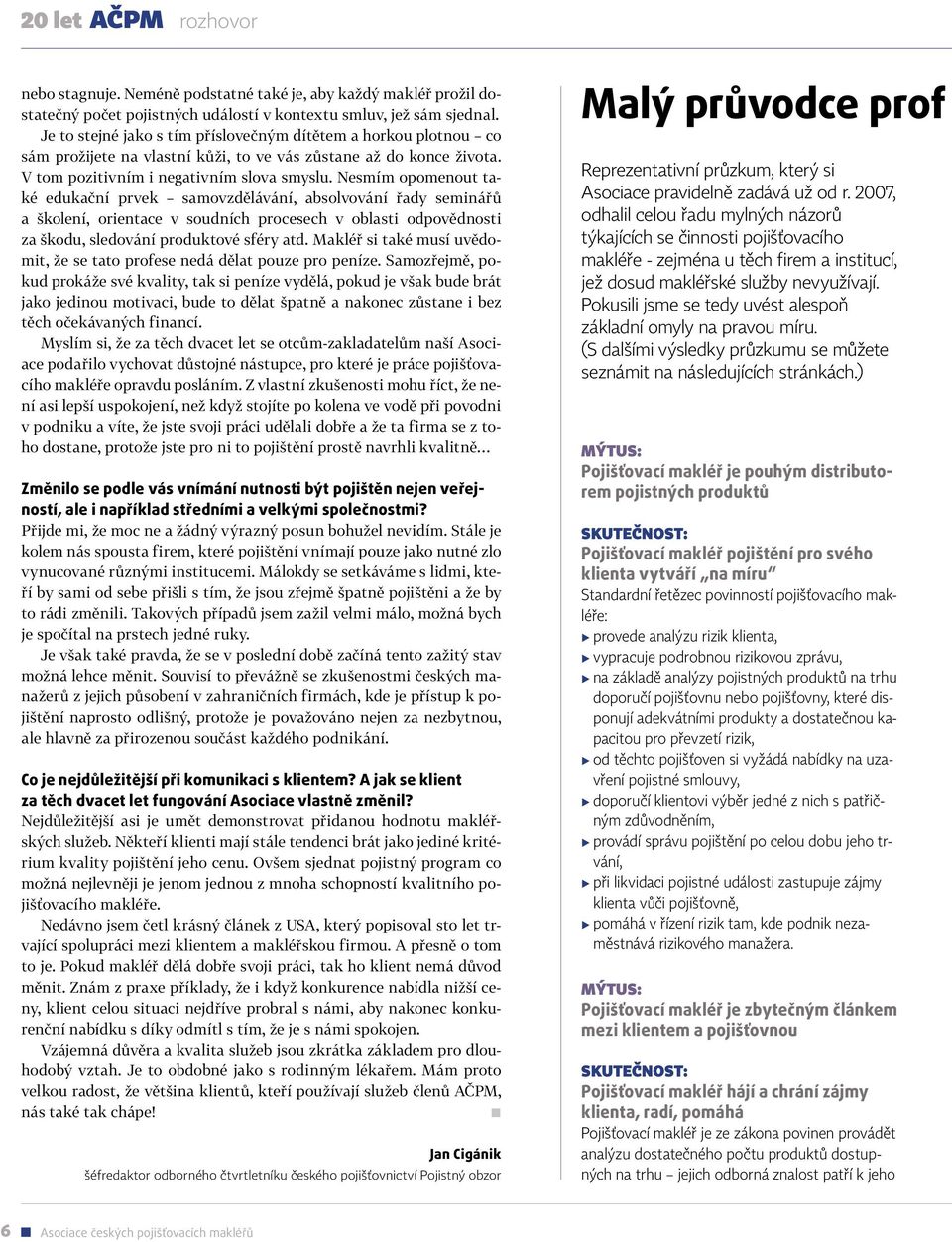 Nesmím opomenout také edukační prvek samovzdělávání, absolvování řady seminářů a školení, orientace v soudních procesech v oblasti odpovědnosti za škodu, sledování produktové sféry atd.