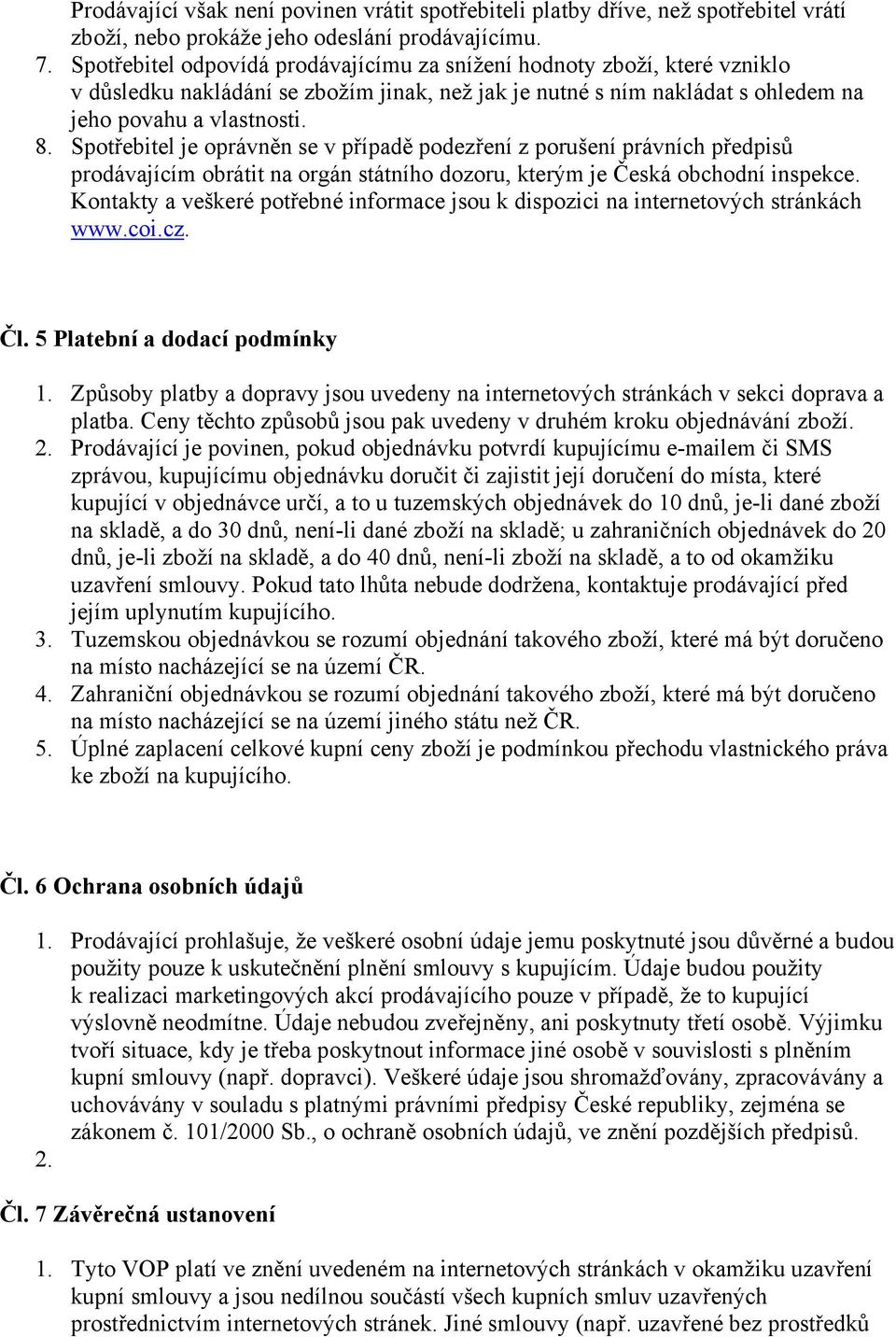 Spotřebitel je oprávněn se v případě podezření z porušení právních předpisů prodávajícím obrátit na orgán státního dozoru, kterým je Česká obchodní inspekce.