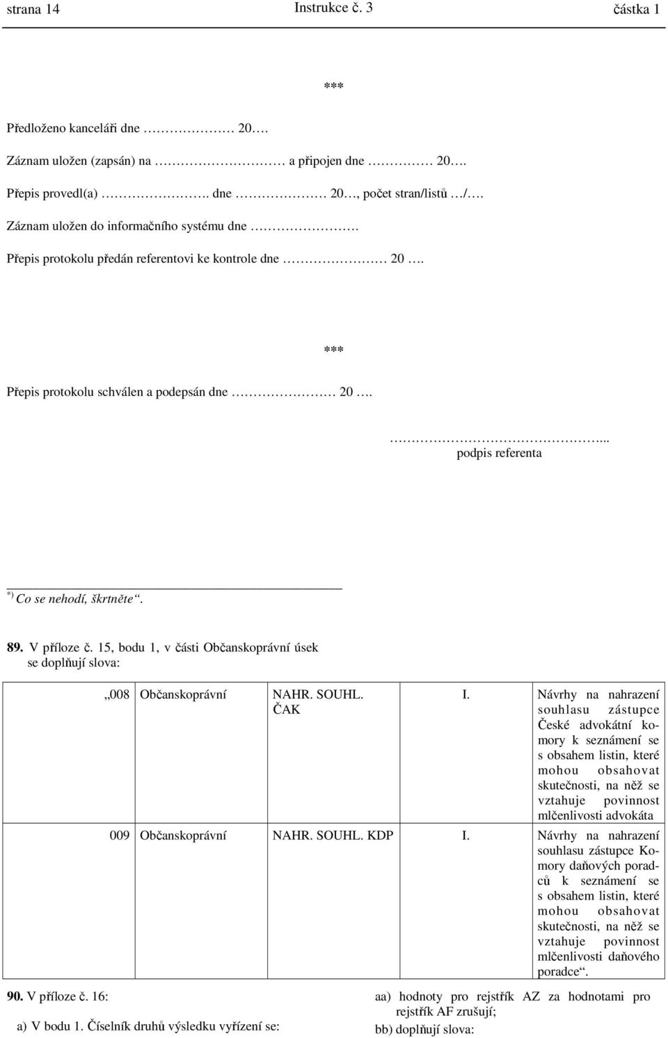 V příloze č. 15, bodu 1, v části Občanskoprávní úsek se doplňují slova: 90. V příloze č. 16: 008 Občanskoprávní NAHR. SOUHL. ČAK a) V bodu 1. Číselník druhů výsledku vyřízení se: I.