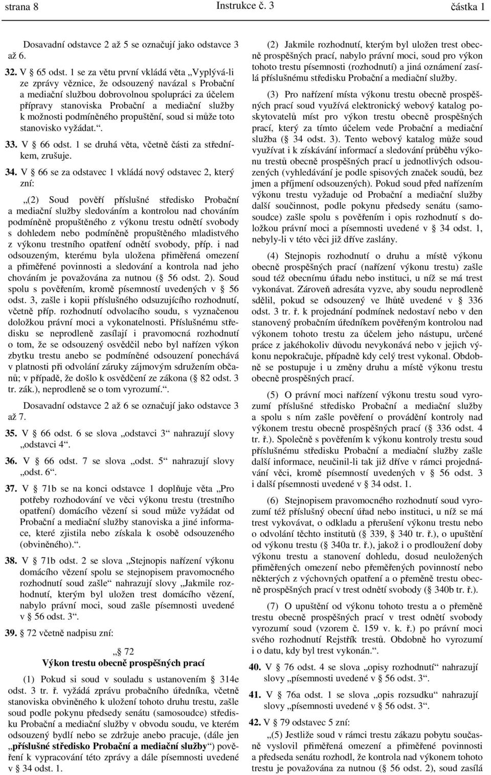 možnosti podmíněného propuštění, soud si může toto stanovisko vyžádat.. 33. V 66 odst. 1 se druhá věta, včetně části za středníkem, zrušuje. 34.