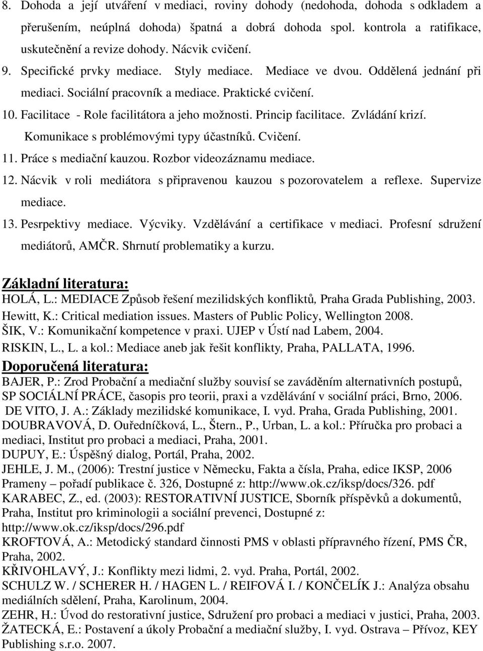 Facilitace - Role facilitátora a jeho možnosti. Princip facilitace. Zvládání krizí. Komunikace s problémovými typy účastníků. Cvičení. 11. Práce s mediační kauzou. Rozbor videozáznamu mediace. 12.