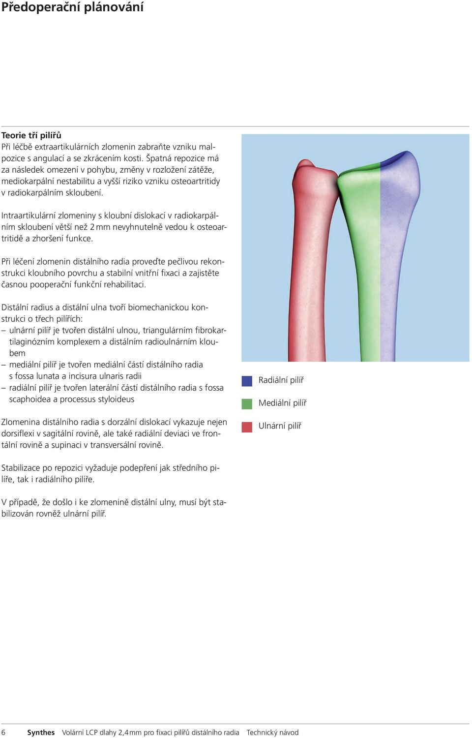 Intraartikulární zlomeniny s kloubní dislokací v radiokarpálním skloubení větší než 2 mm nevyhnutelně vedou k osteoartritidě a zhoršení funkce.