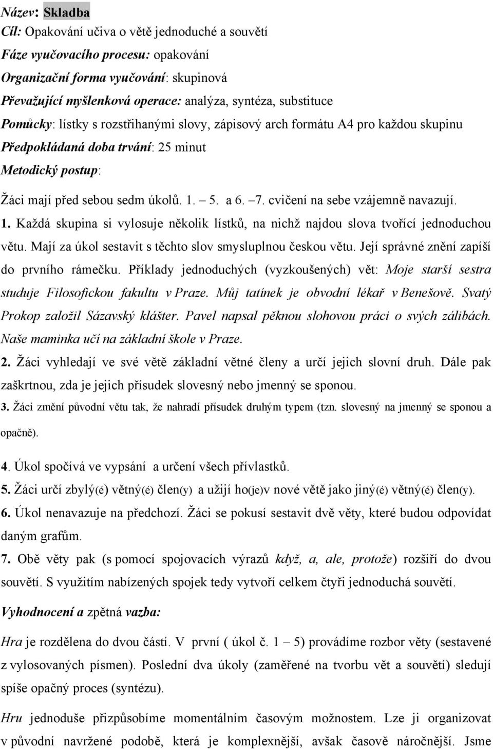 cvičení na sebe vzájemně navazují. 1. Každá skupina si vylosuje několik lístků, na nichž najdou slova tvořící jednoduchou větu. Mají za úkol sestavit s těchto slov smysluplnou českou větu.