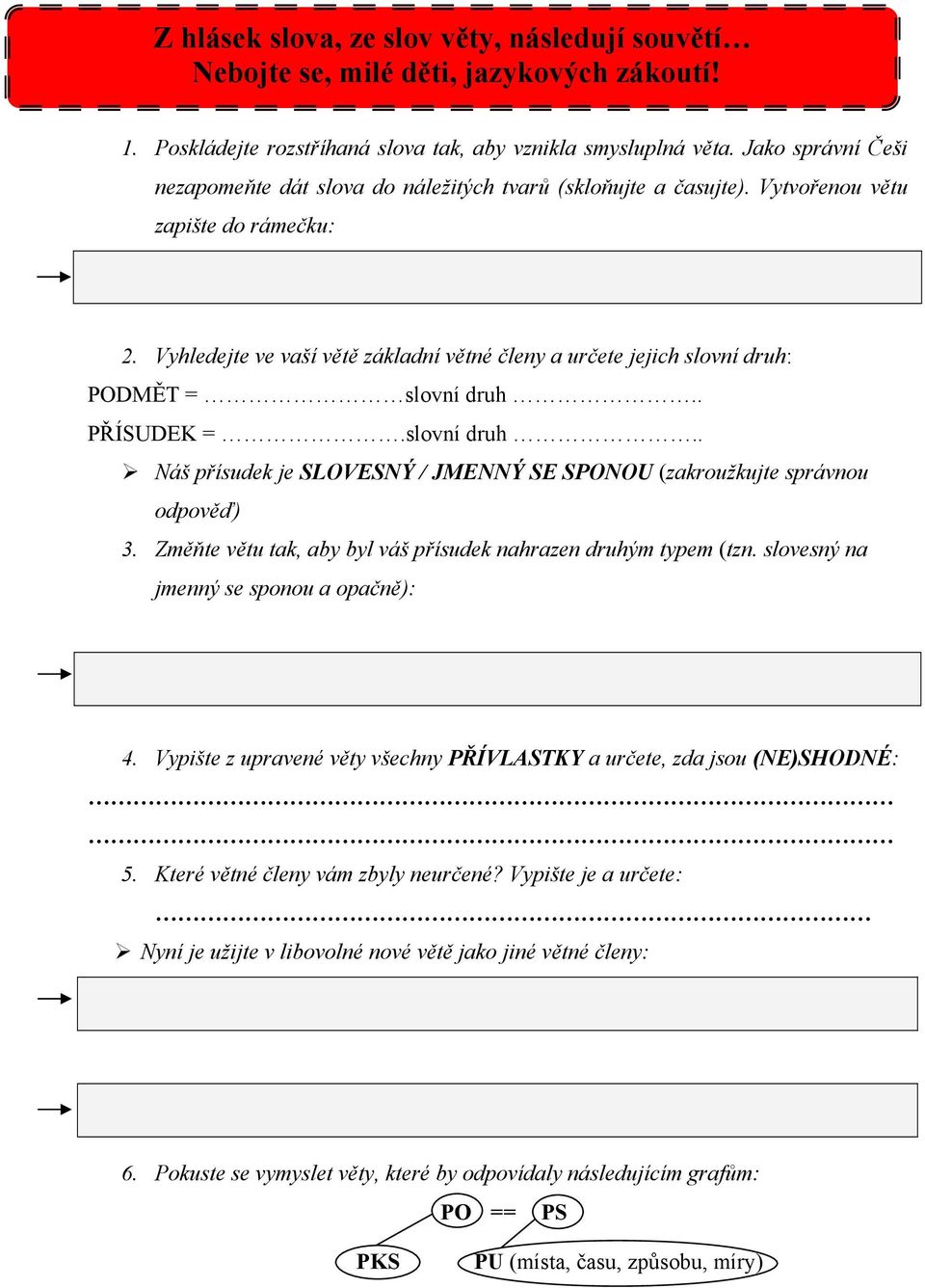 Vyhledejte ve vaší větě základní větné členy a určete jejich slovní druh: PODMĚT = slovní druh.. PŘÍSUDEK =.slovní druh.. Náš přísudek je SLOVESNÝ / JMENNÝ SE SPONOU (zakroužkujte správnou odpověď) 3.