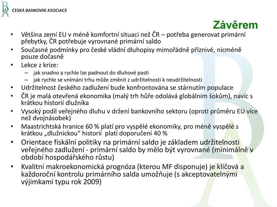 konfrontována se stárnutím populace ČR je malá otevřená ekonomika (malý trh hůře odolává globálním šokům), navíc s krátkou historií dlužníka Vysoký podíl veřejného dluhu v držení bankovního sektoru