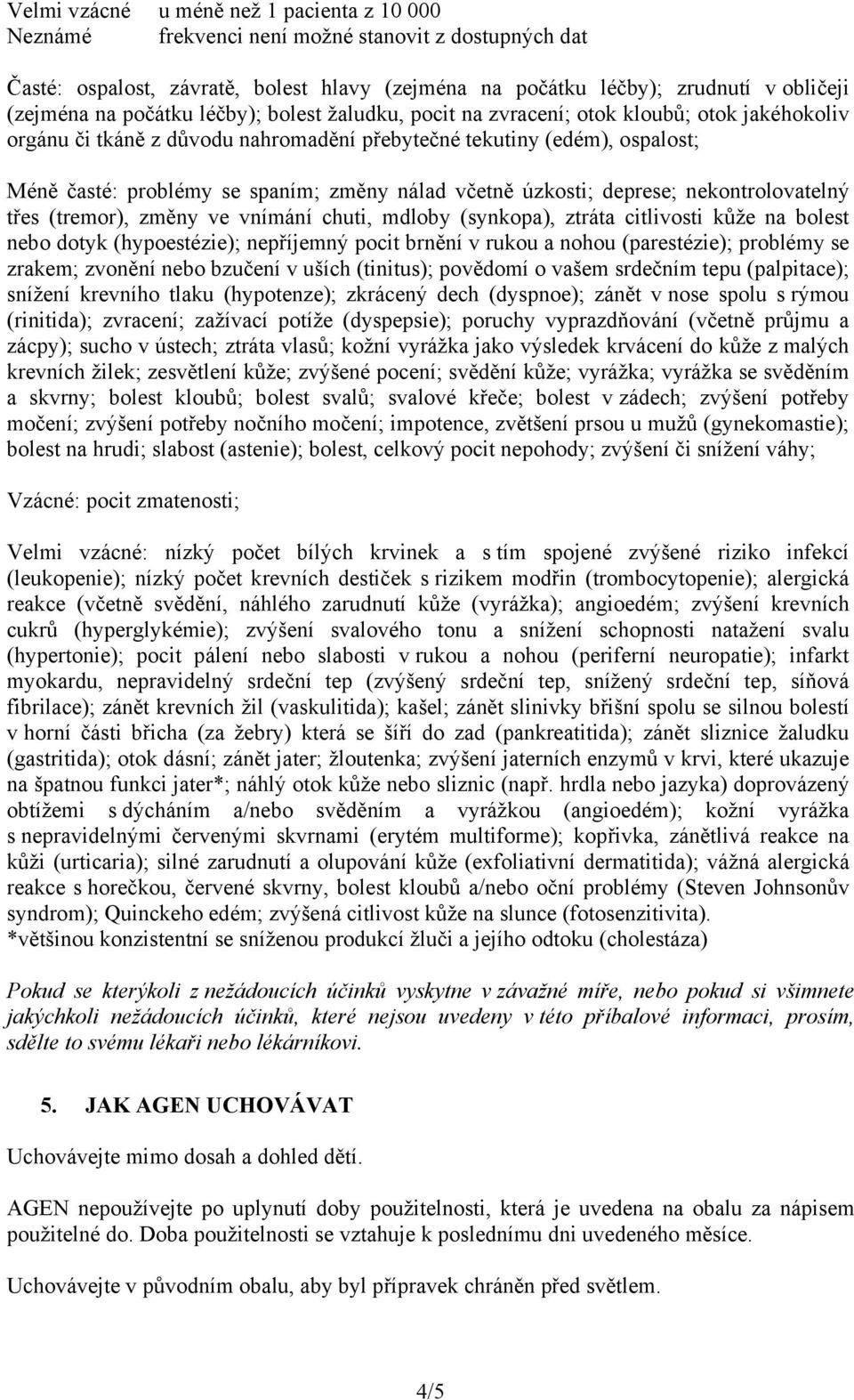 včetně úzkosti; deprese; nekontrolovatelný třes (tremor), změny ve vnímání chuti, mdloby (synkopa), ztráta citlivosti kůže na bolest nebo dotyk (hypoestézie); nepříjemný pocit brnění v rukou a nohou