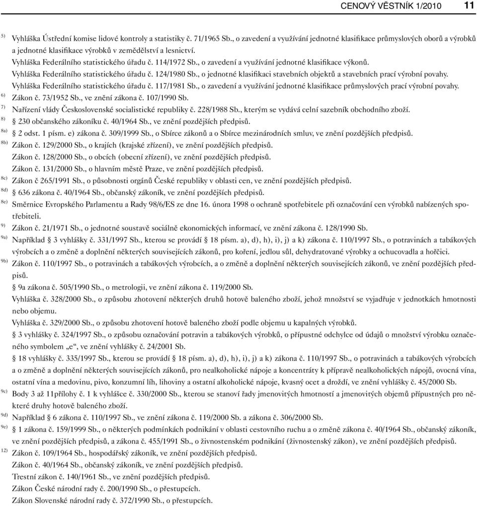 , o zavedení a využívání jednotné klasifikace výkonů. Vyhláška Federálního statistického úřadu č. 124/1980 Sb., o jednotné klasifikaci stavebních objektů a stavebních prací výrobní povahy.