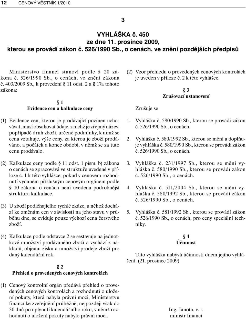 2 a 17a tohoto zákona: 1 Evidence cen a kalkulace ceny (1) Evidence cen, kterou je prodávající povinen uchovávat, musí obsahovat údaje, z nichž je zřejmý název, popřípadě druh zboží, určené podmínky,