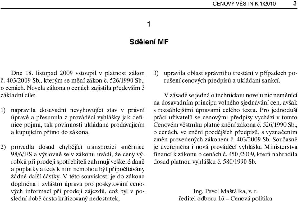 prodávajícím a kupujícím přímo do zákona, 2) provedla dosud chybějící transpozici směrnice 98/6/ES a výslovně se v zákonu uvádí, že ceny výrobků při prodeji spotřebiteli zahrnují veškeré daně a