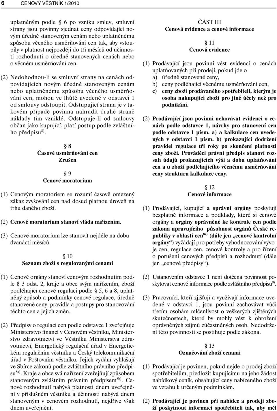 (2) Nedohodnou-li se smluvní strany na cenách odpovídajících novým úředně stanoveným cenám nebo uplatněnému způsobu věcného usměrňování cen, mohou ve lhůtě uvedené v odstavci 1 od smlouvy odstoupit.