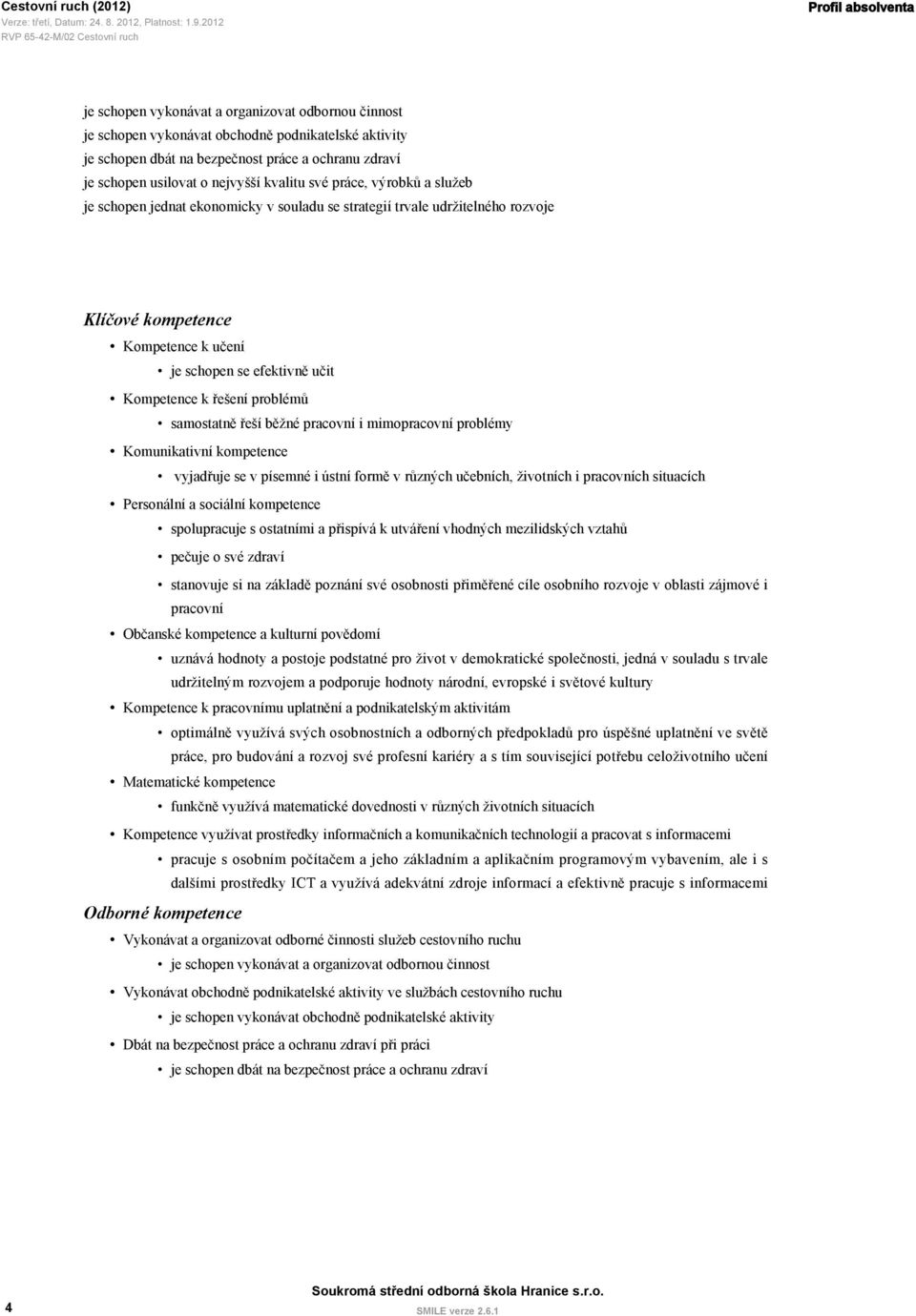 Kompetence k řešení problémů samostatně řeší běžné pracovní i mimopracovní problémy Komunikativní kompetence vyjadřuje se v písemné i ústní formě v různých učebních, životních i pracovních situacích