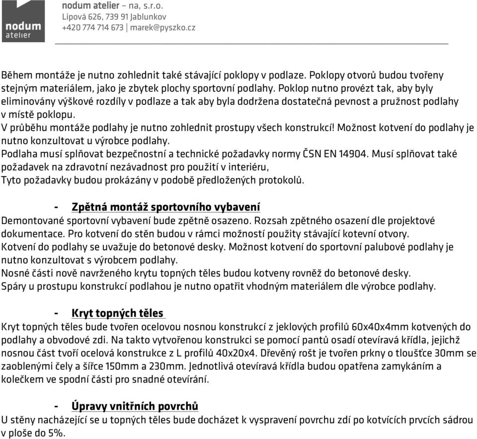 V průběhu montáže podlahy je nutno zohlednit prostupy všech konstrukcí! Možnost kotvení do podlahy je nutno konzultovat u výrobce podlahy.