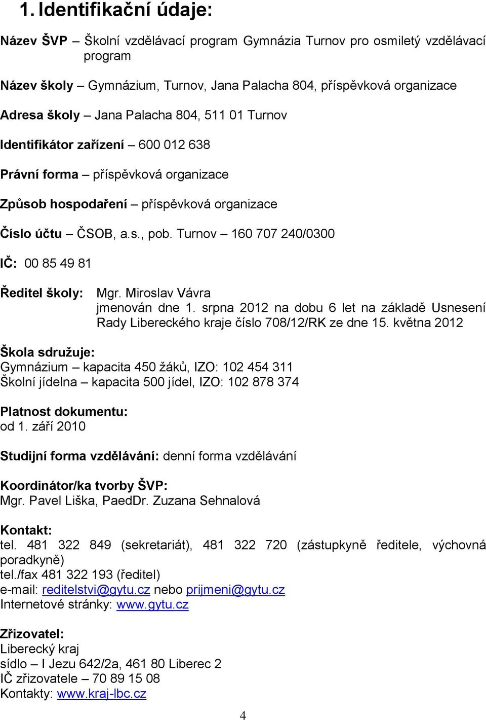 Turnov 160 707 240/0300 IČ: 00 85 49 81 Ředitel školy: Mgr. Miroslav Vávra jmenován dne 1. srpna 2012 na dobu 6 let na základě Usnesení Rady Libereckého kraje číslo 708/12/RK ze dne 15.