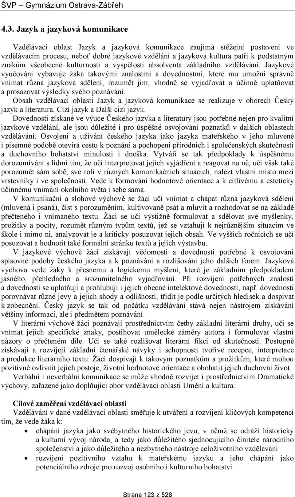 Jazykové vyučování vybavuje žáka takovými znalostmi a dovednostmi, které mu umožní správně vnímat různá jazyková sdělení, rozumět jim, vhodně se vyjadřovat a účinně uplatňovat a prosazovat výsledky