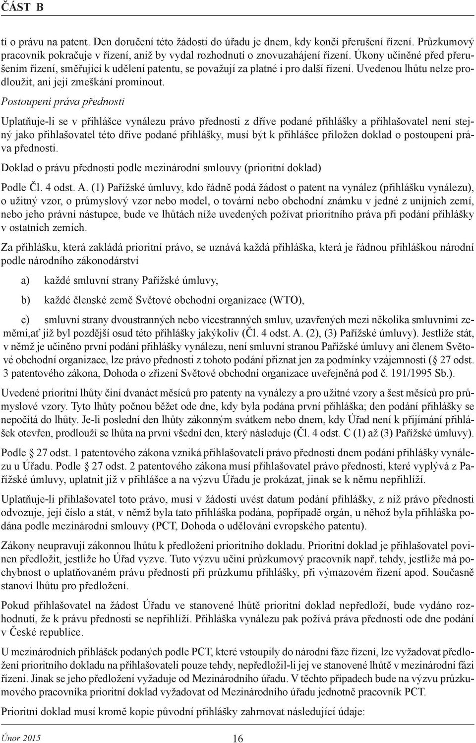 Postoupení práva přednosti Uplatňuje-li se v přihlášce vynálezu právo přednosti z dříve podané přihlášky a přihlašovatel není stejný jako přihlašovatel této dříve podané přihlášky, musí být k