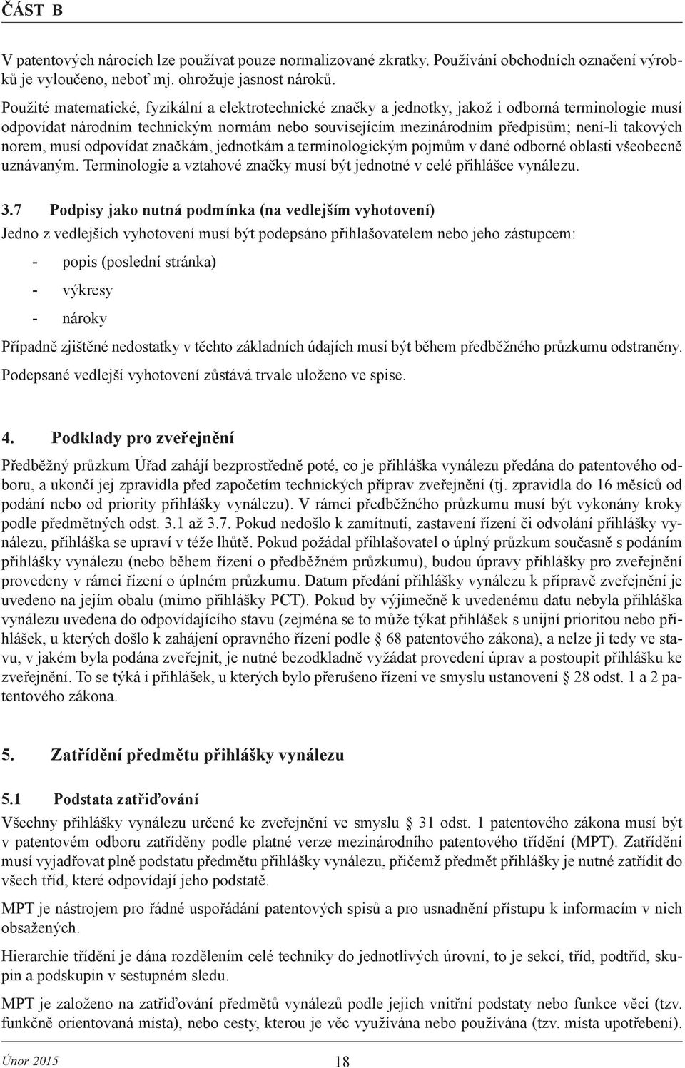 norem, musí odpovídat značkám, jednotkám a terminologickým pojmům v dané odborné oblasti všeobecně uznávaným. Terminologie a vztahové značky musí být jednotné v celé přihlášce vynálezu. 3.