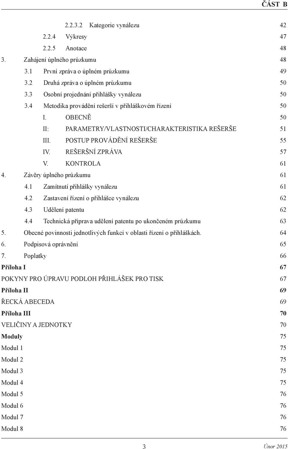 REŠERŠNÍ ZPRÁVA 57 V. KONTROLA 61 4. Závěry úplného průzkumu 61 4.1 Zamítnutí přihlášky vynálezu 61 4.2 Zastavení řízení o přihlášce vynálezu 62 4.3 Udělení patentu 62 4.