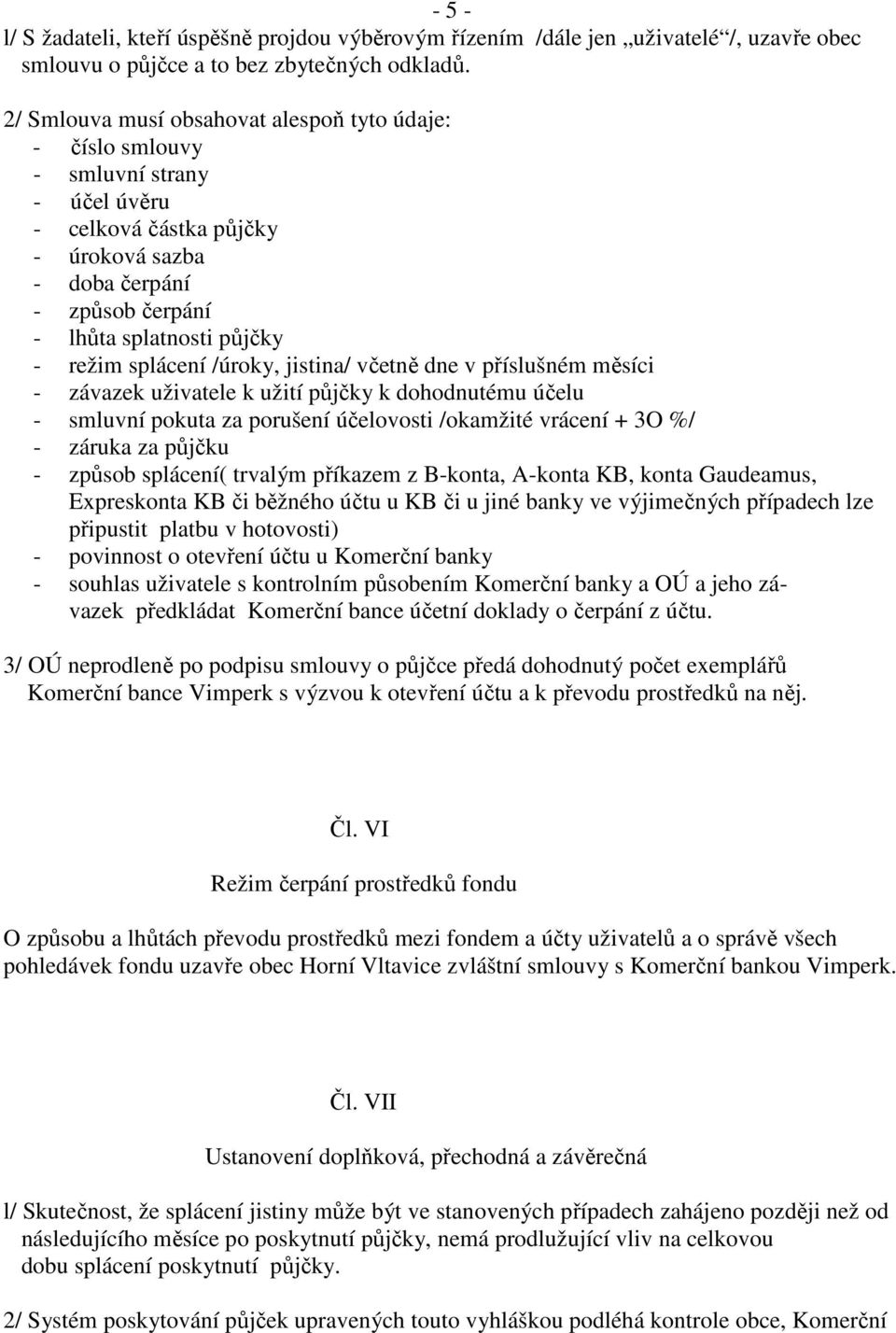 splácení /úroky, jistina/ včetně dne v příslušném měsíci - závazek uživatele k užití půjčky k dohodnutému účelu - smluvní pokuta za porušení účelovosti /okamžité vrácení + 3O %/ - záruka za půjčku -