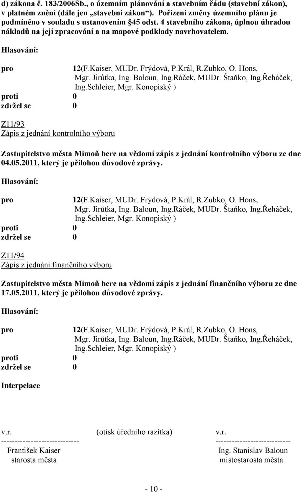 Hons, ti 0 Z11/93 Zápis z jednání kontrolního výboru Zastupitelstvo města Mimoň bere na vědomí zápis z jednání kontrolního výboru ze dne 04.05.2011, který je přílohou důvodové zprávy. 12(F.