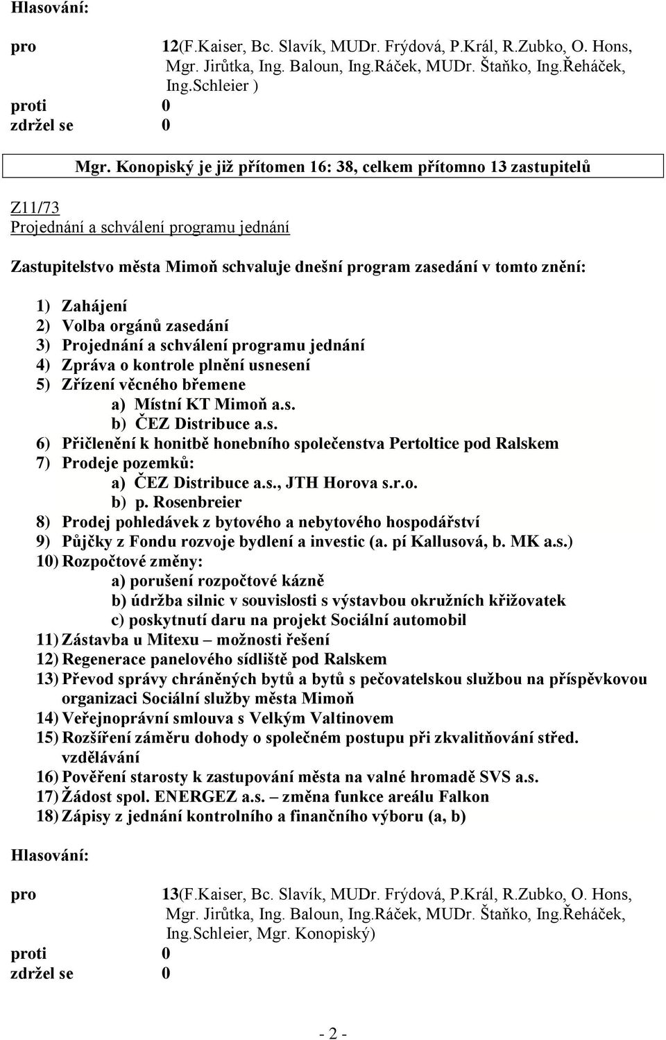 Volba orgánů zasedání 3) Projednání a schválení gramu jednání 4) Zpráva o kontrole plnění usnesení 5) Zřízení věcného břemene a) Místní KT Mimoň a.s. b) ČEZ Distribuce a.s. 6) Přičlenění k honitbě honebního společenstva Pertoltice pod Ralskem 7) Prodeje pozemků: a) ČEZ Distribuce a.