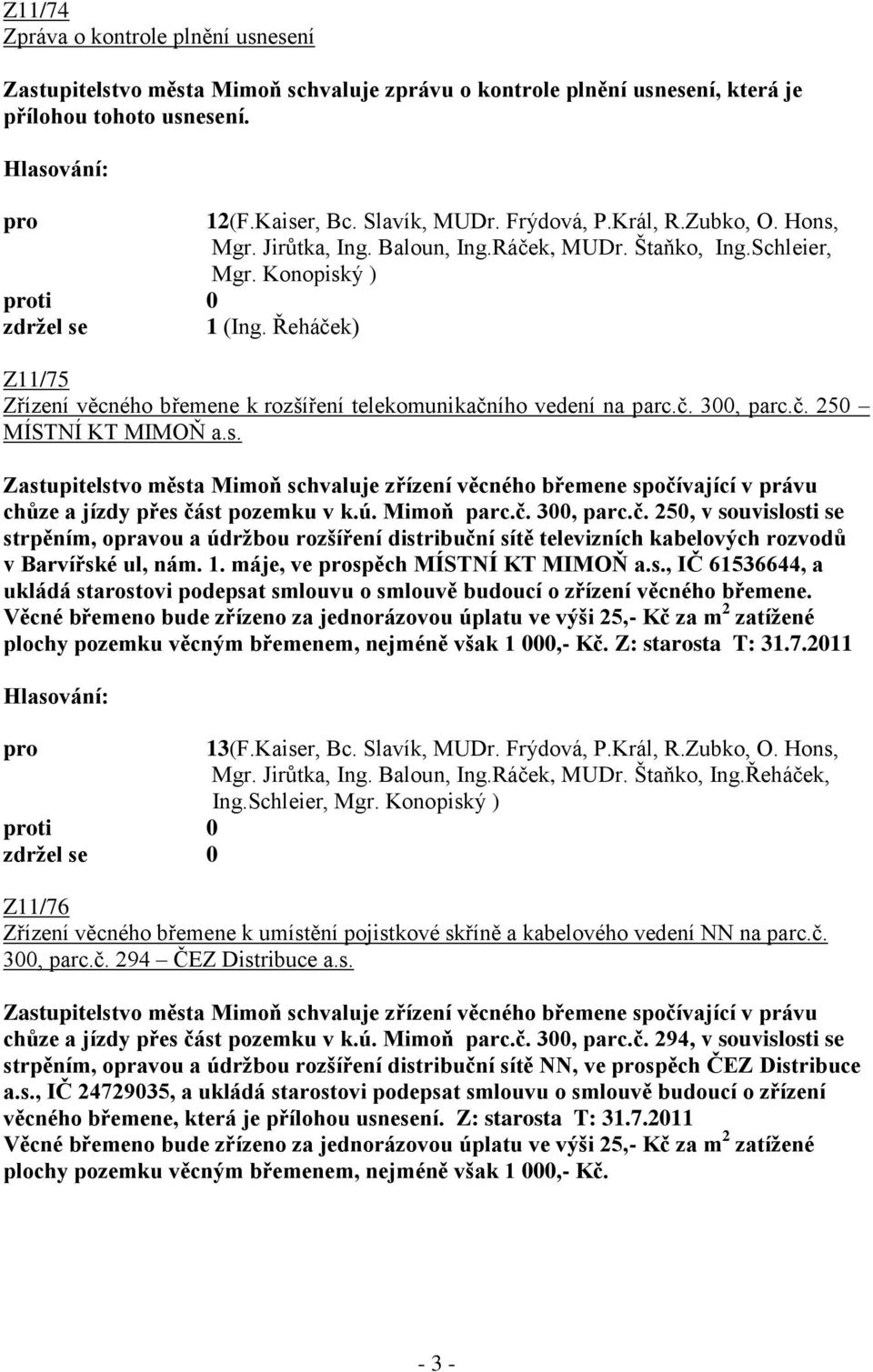 č. 250 MÍSTNÍ KT MIMOŇ a.s. Zastupitelstvo města Mimoň schvaluje zřízení věcného břemene spočívající v právu chůze a jízdy přes část pozemku v k.ú. Mimoň parc.č. 300, parc.č. 250, v souvislosti se strpěním, opravou a údržbou rozšíření distribuční sítě televizních kabelových rozvodů v Barvířské ul, nám.