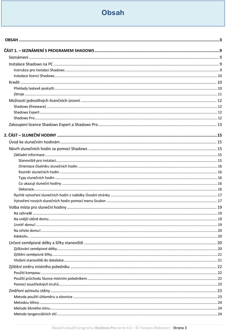 .. 12 Zakoupení licence Shadows Expert a Shadows Pro... 13 2. ČÁST SLUNEČNÍ HODINY... 15 Úvod ke slunečním hodinám... 15 Návrh slunečních hodin za pomocí Shadows... 15 Základní informace.