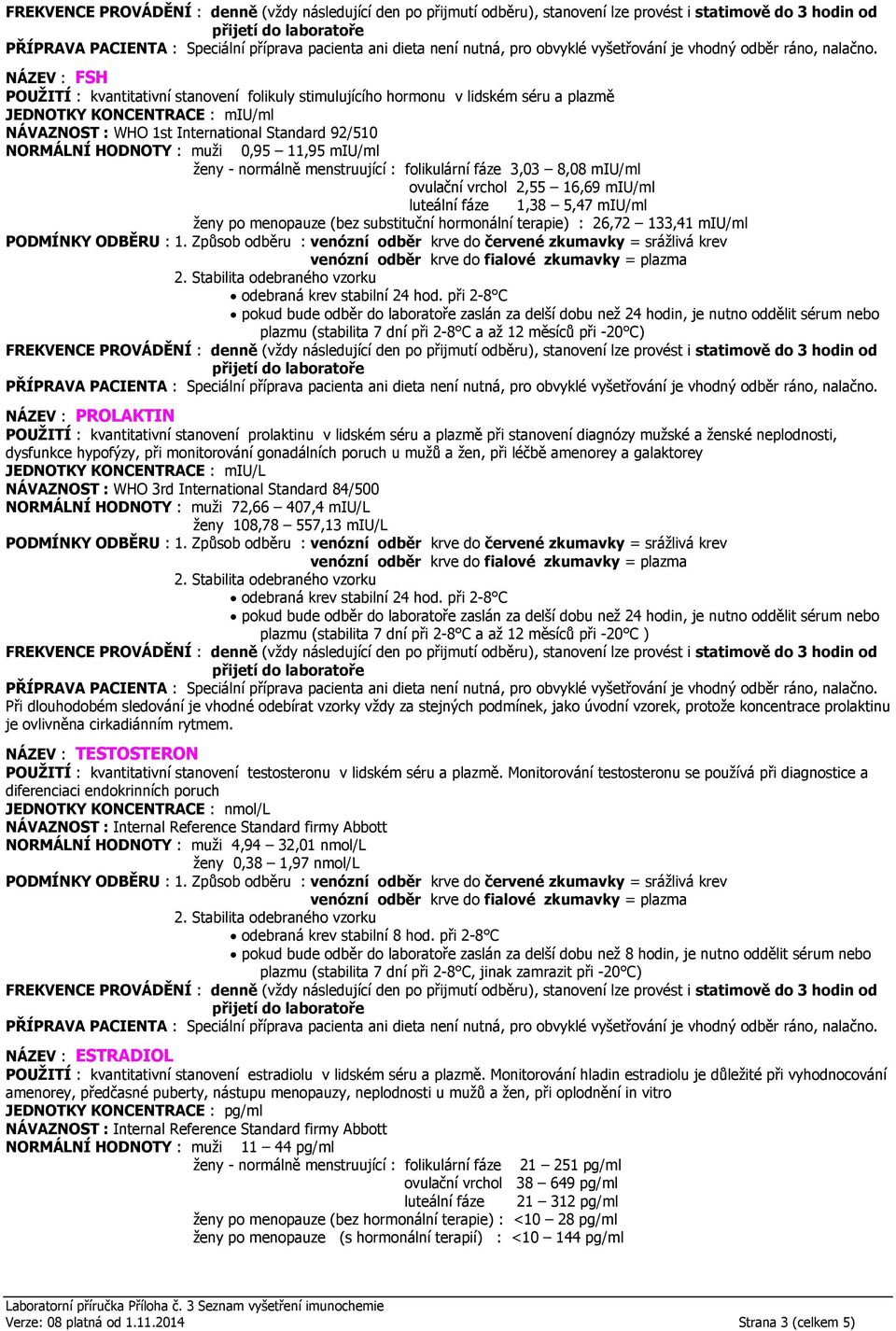 terapie) : 26,72 133,41 miu/ml nebo plazmu (stabilita 7 dní při 2-8 C a až 12 měsíců při -20 C) NÁZEV : PROLAKTIN POUŽITÍ : kvantitativní stanovení prolaktinu v lidském séru a plazmě při stanovení
