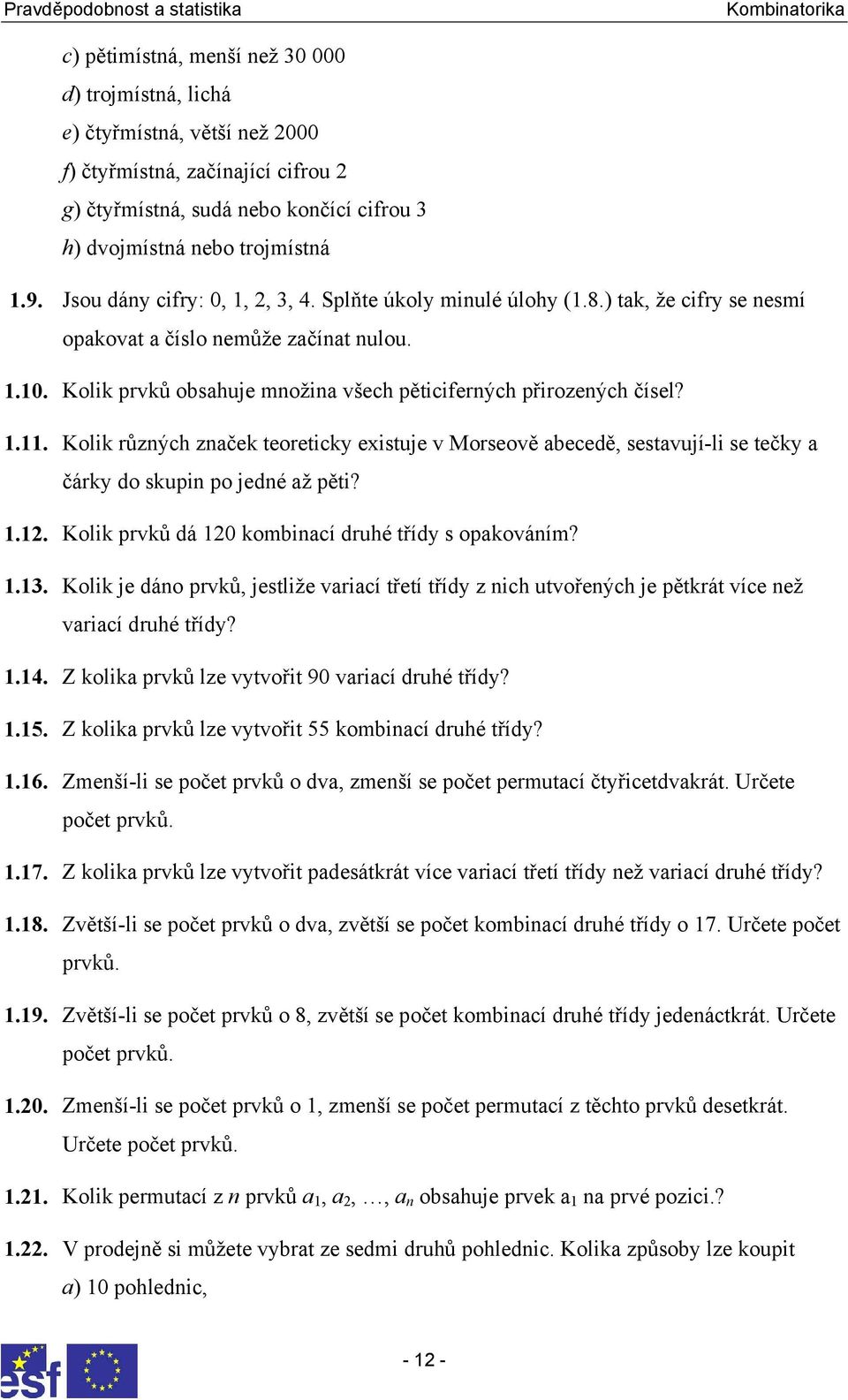 1.11. Kolik různých značek teoreticky existuje v Morseově abecedě, sestavují-li se tečky a čárky do skupin po jedné až pěti? 1.12. Kolik prvků dá 120 kombinací druhé třídy s opakováním? 1.13.