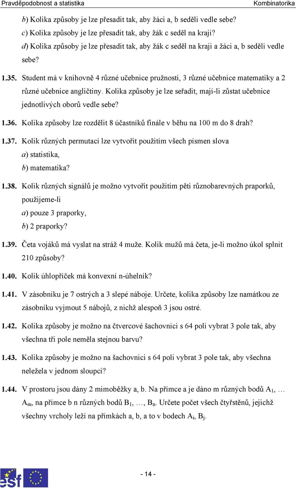 Student má v knihovně 4 různé učebnice pružnosti, 3 různé učebnice matematiky a 2 různé učebnice angličtiny. Kolika způsoby je lze seřadit, mají-li zůstat učebnice jednotlivých oborů vedle sebe? 1.36.