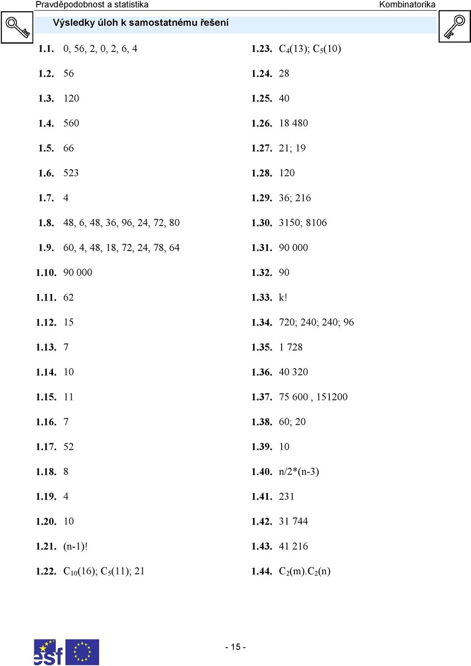 1.22. C 10 (16); C 5 (11); 21 1.23. C 4 (13); C 5 (10) 1.24. 28 1.25. 40 1.26. 18 480 1.27. 21; 19 1.28. 120 1.29. 36; 216 1.30. 3150; 8106 1.31. 90 000 1.32.