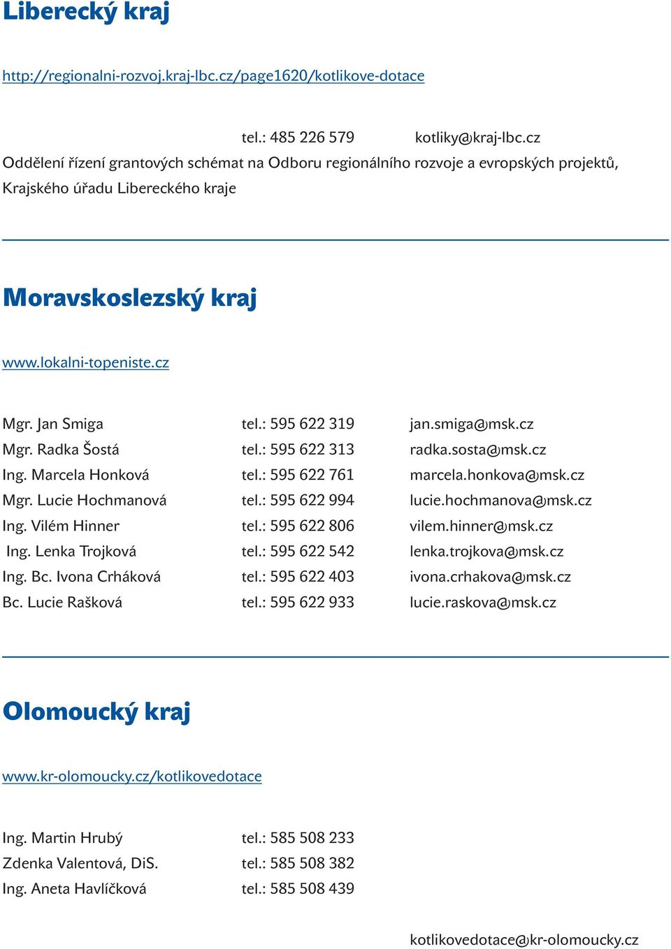 : 595 622 319 jan.smiga@msk.cz Mgr. Radka Šostá tel.: 595 622 313 radka.sosta@msk.cz Ing. Marcela Honková tel.: 595 622 761 marcela.honkova@msk.cz Mgr. Lucie Hochmanová tel.: 595 622 994 lucie.