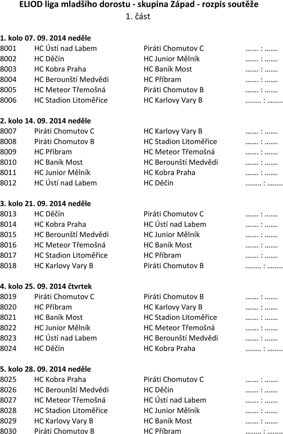 2014 neděle 8007 Piráti Chomutov C HC Karlovy Vary B. :. 8008 Piráti Chomutov B HC Stadion Litoměřice. :. 8009 HC Příbram HC Meteor Třemošná. :. 8010 HC Baník Most HC Berounští Medvědi. :. 8011 HC Junior Mělník HC Kobra Praha.