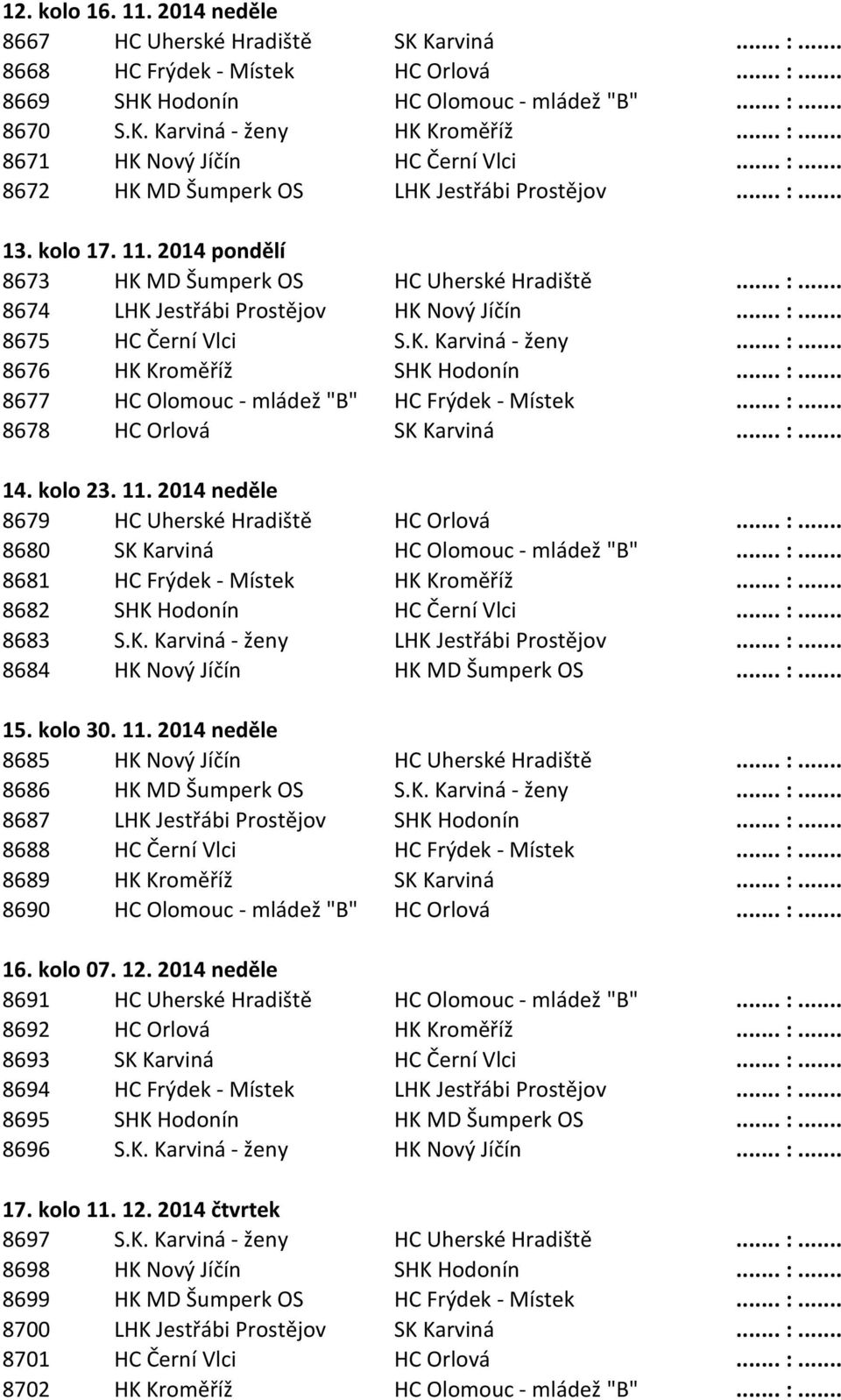 .. :... 8675 HC Černí Vlci S.K. Karviná - ženy... :... 8676 HK Kroměříž SHK Hodonín... :... 8677 HC Olomouc - mládež "B" HC Frýdek - Místek... :... 8678 HC Orlová SK Karviná... :... 14. kolo 23. 11.