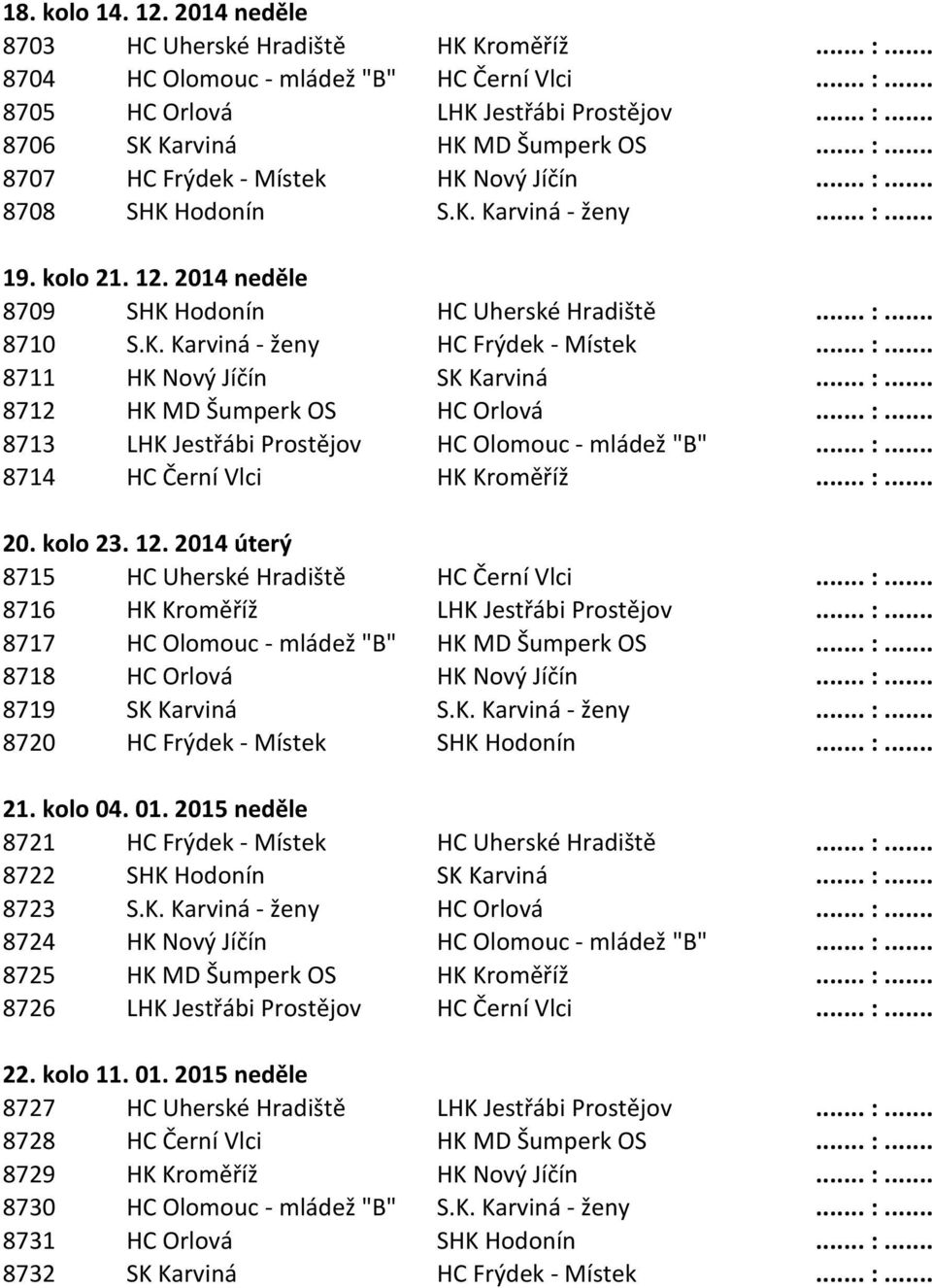 .. :... 8711 HK Nový Jíčín SK Karviná... :... 8712 HK MD Šumperk OS HC Orlová... :... 8713 LHK Jestřábi Prostějov HC Olomouc - mládež "B"... :... 8714 HC Černí Vlci HK Kroměříž... :... 20. kolo 23.