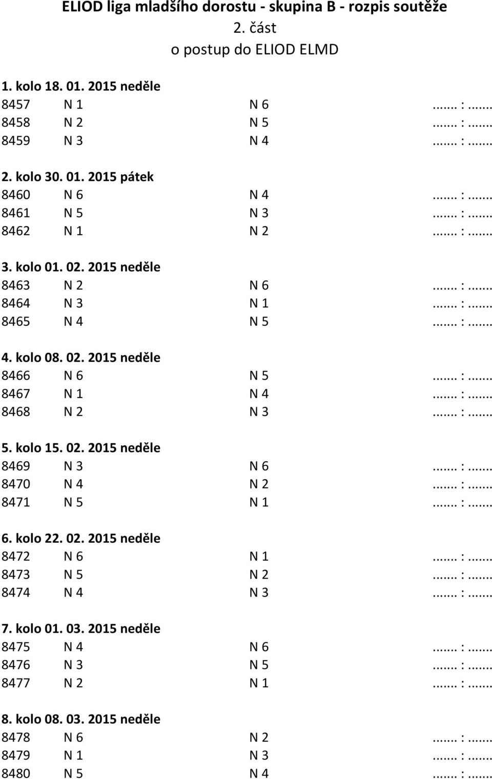 .. :... 8468 N 2 N 3... :... 5. kolo 15. 02. 2015 neděle 8469 N 3 N 6... :... 8470 N 4 N 2... :... 8471 N 5 N 1... :... 6. kolo 22. 02. 2015 neděle 8472 N 6 N 1... :... 8473 N 5 N 2... :... 8474 N 4 N 3.