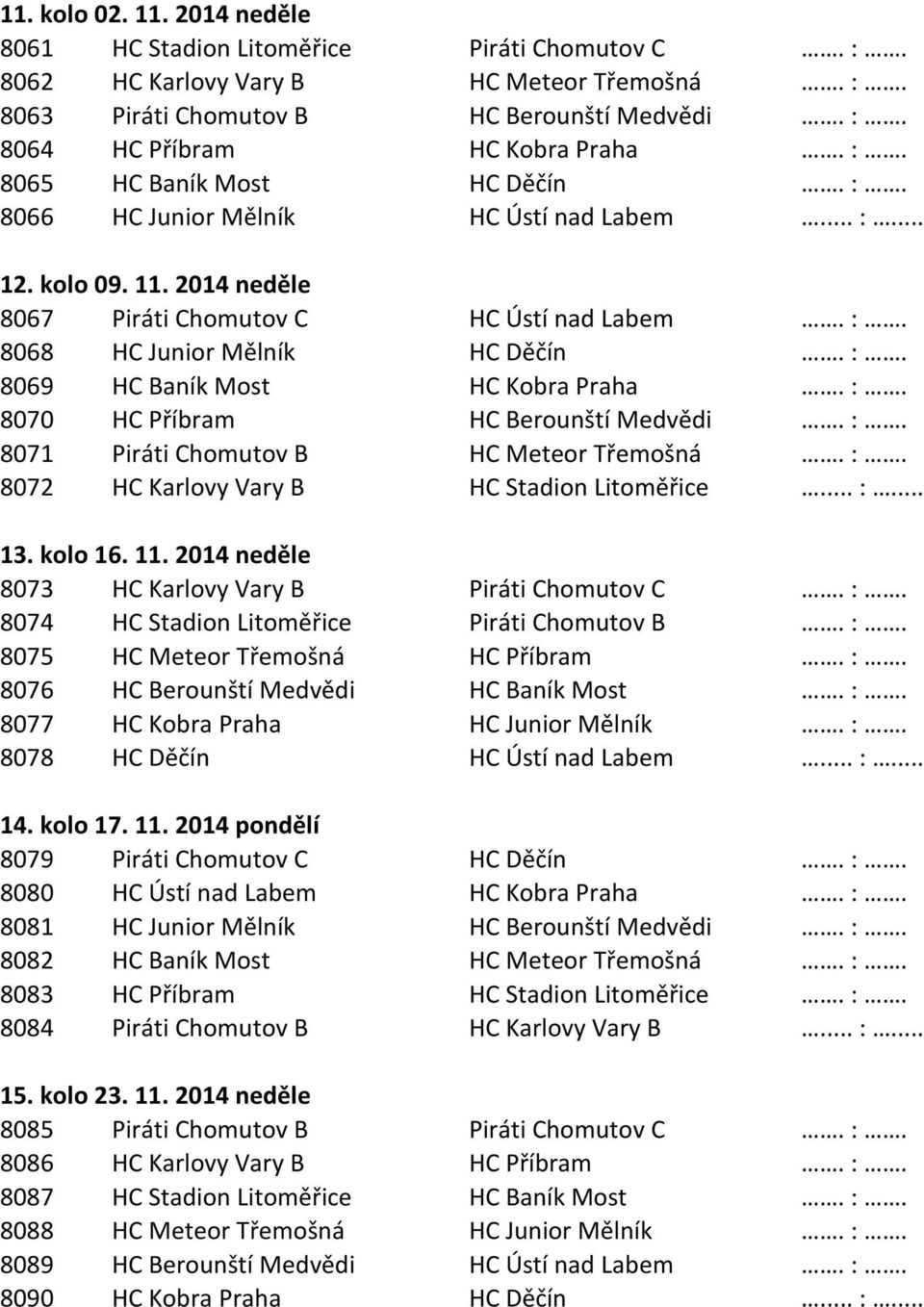 :. 8070 HC Příbram HC Berounští Medvědi. :. 8071 Piráti Chomutov B HC Meteor Třemošná. :. 8072 HC Karlovy Vary B HC Stadion Litoměřice... :... 13. kolo 16. 11.