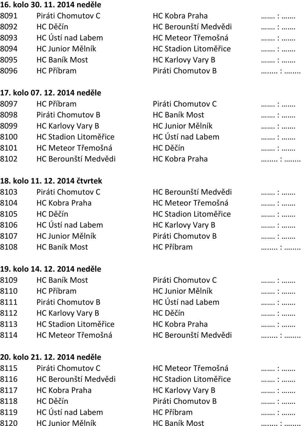 :. 8100 HC Stadion Litoměřice HC Ústí nad Labem. :. 8101 HC Meteor Třemošná HC Děčín. :. 8102 HC Berounští Medvědi HC Kobra Praha... :... 18. kolo 11. 12.