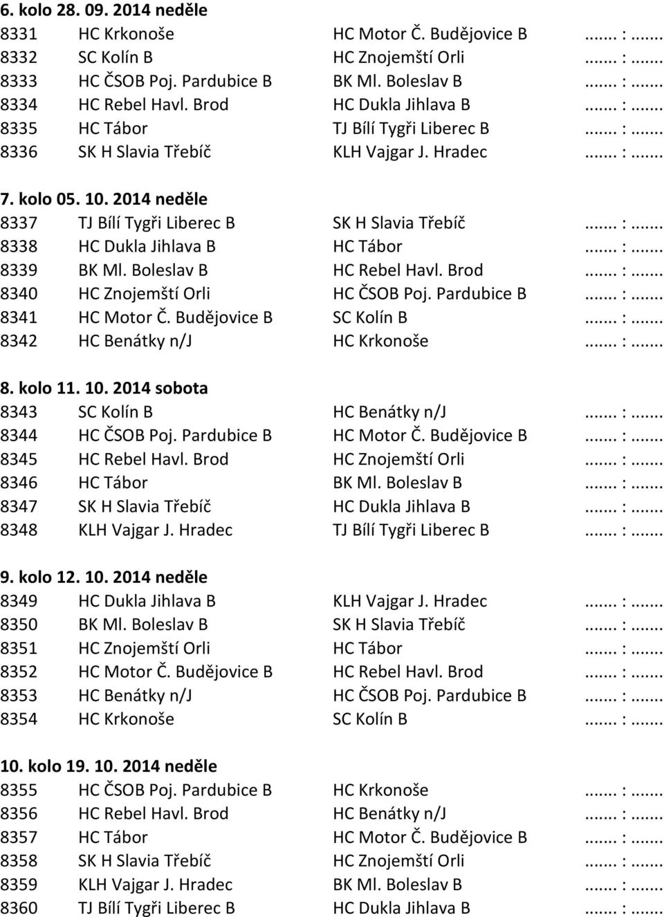 2014 neděle 8337 TJ Bílí Tygři Liberec B SK H Slavia Třebíč... :... 8338 HC Dukla Jihlava B HC Tábor... :... 8339 BK Ml. Boleslav B HC Rebel Havl. Brod... :... 8340 HC Znojemští Orli HC ČSOB Poj.