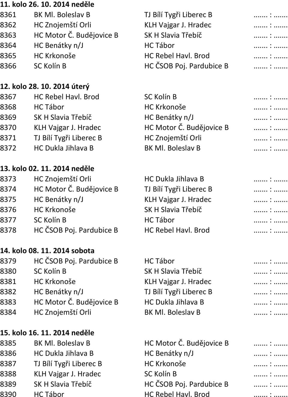 .. :... 8369 SK H Slavia Třebíč HC Benátky n/j... :... 8370 KLH Vajgar J. Hradec HC Motor Č. Budějovice B... :... 8371 TJ Bílí Tygři Liberec B HC Znojemští Orli... :... 8372 HC Dukla Jihlava B BK Ml.