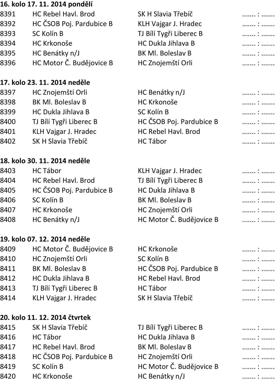 Boleslav B HC Krkonoše... :... 8399 HC Dukla Jihlava B SC Kolín B... :... 8400 TJ Bílí Tygři Liberec B HC ČSOB Poj. Pardubice B... :... 8401 KLH Vajgar J. Hradec HC Rebel Havl. Brod... :... 8402 SK H Slavia Třebíč HC Tábor.