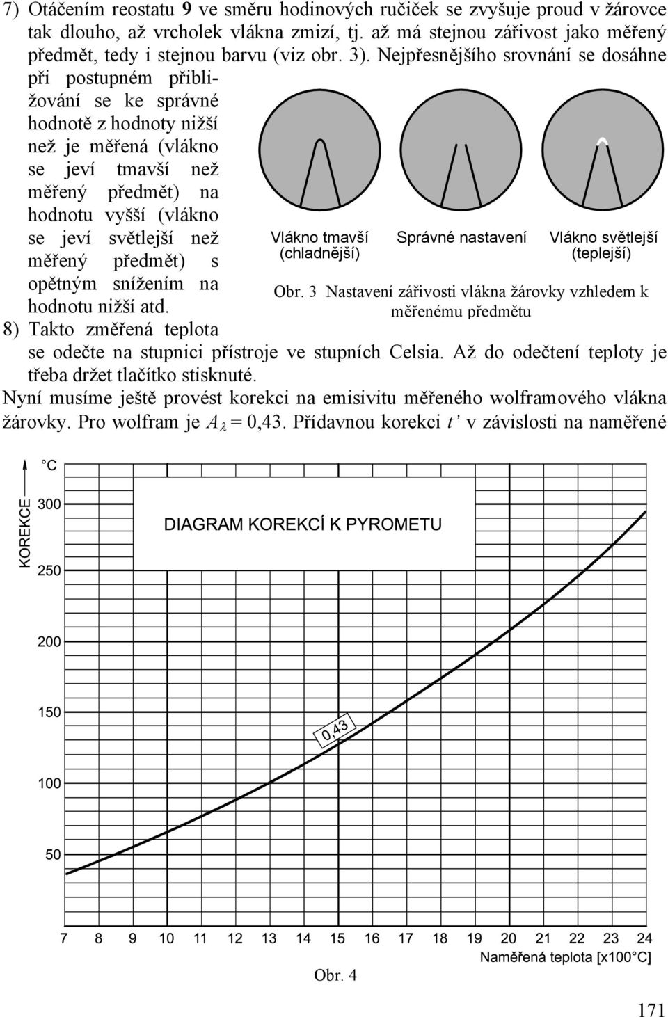 než Vlákno tmavší Správné nastavení Vlákno světlejší (chladnější) (teplejší) měřený předmět) s opětným snížením na Obr. 3 Nastavení zářivosti vlákna žárovky vzhledem k hodnotu nižší atd.