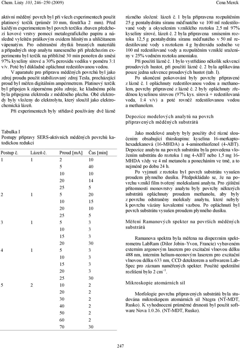 Pro odstranění zbytků brusných materiálů a případných stop analytu naneseného při předchozím experimentu byl terčík na přibližně 30 min ponořen do směsi 97% kyseliny sírové a 30% peroxidu vodíku v