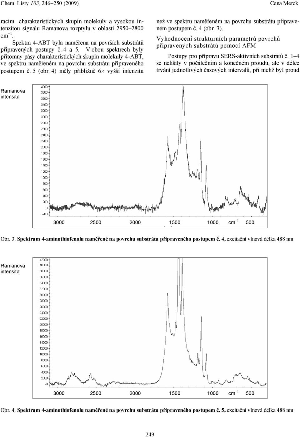 4) měly přibližně 6 vyšší intenzitu než ve spektru naměřeném na povrchu substrátu připraveném postupem č. 4 (obr. 3).