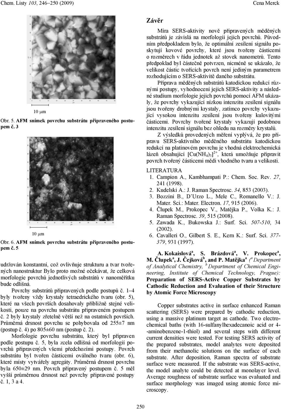 5 udržován konstantní, což ovlivňuje strukturu a tvar tvořených nanostruktur Bylo proto možné očekávat, že celková morfologie povrchů jednotlivých substrátů v nanoměřítku bude odlišná.