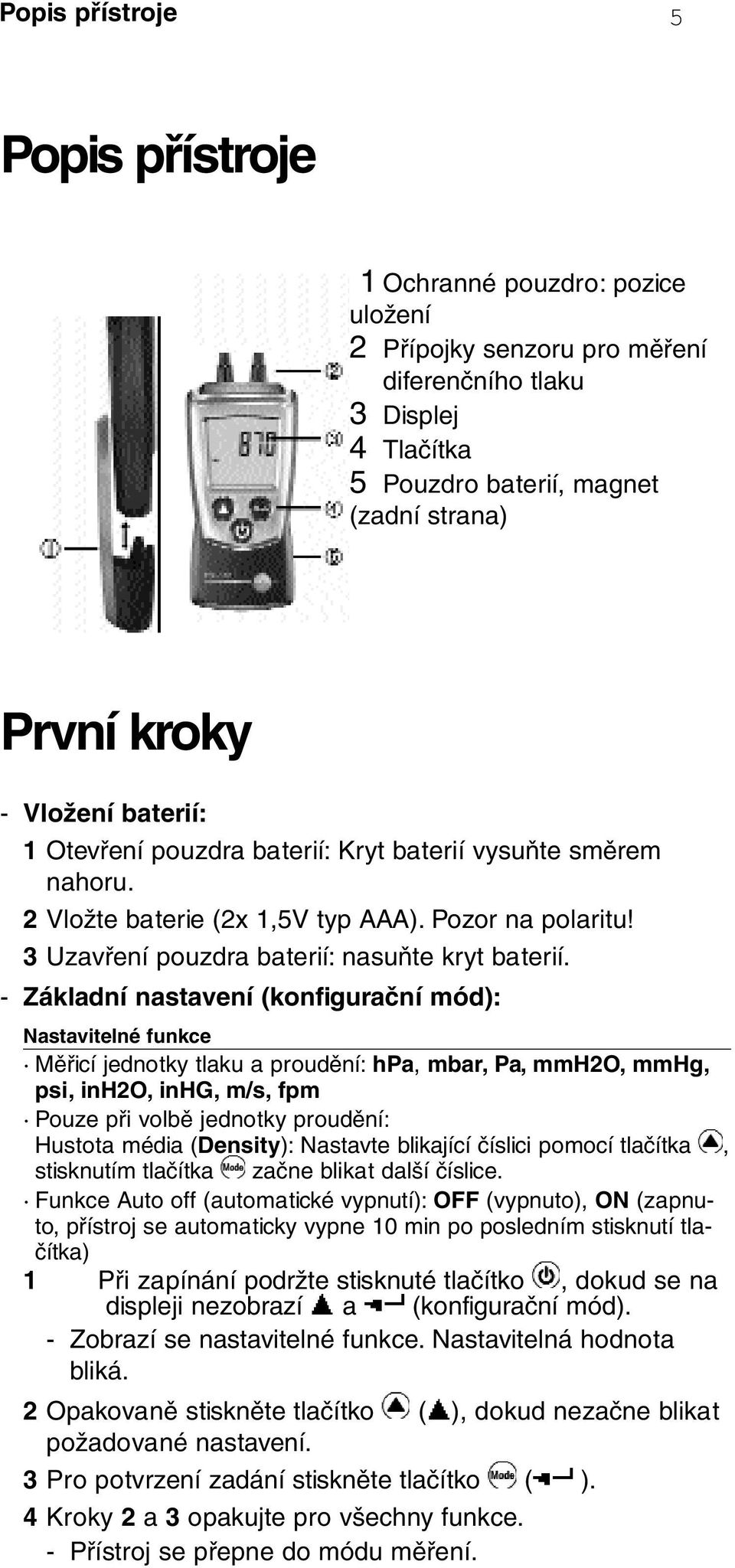 - Základní nastavení (konfigurační mód): Nastavitelné funkce Měřicí jednotky tlaku a proudění: hpa, mbar, Pa, mmh2o, mmhg, psi, inh2o, inhg, m/s, fpm Pouze při volbě jednotky proudění: Hustota média